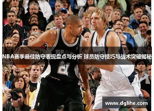 NBA赛季最佳防守表现盘点与分析 球员防守技巧与战术突破揭秘