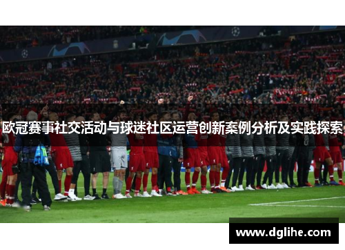 欧冠赛事社交活动与球迷社区运营创新案例分析及实践探索