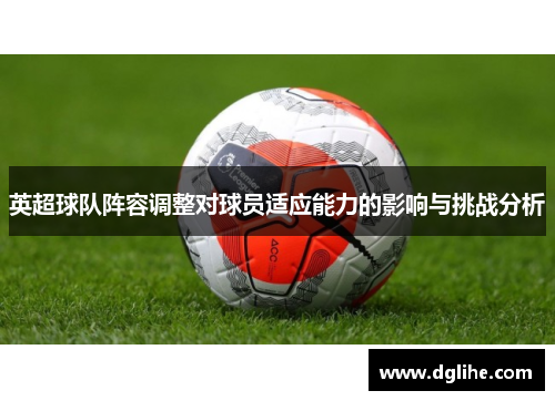 英超球队阵容调整对球员适应能力的影响与挑战分析